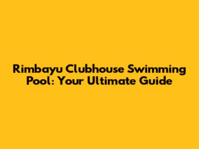 Rimbayu Clubhouse Swimming Pool: Your Ultimate Guide