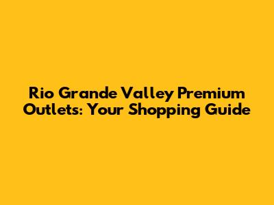 Rio Grande Valley Premium Outlets: Your Shopping Guide