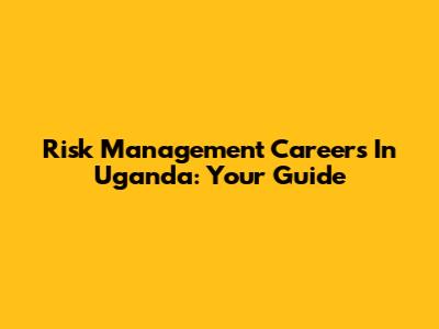 Risk Management Careers In Uganda: Your Guide