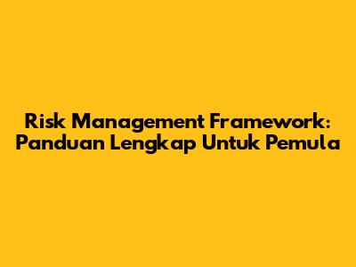 Risk Management Framework: Panduan Lengkap Untuk Pemula