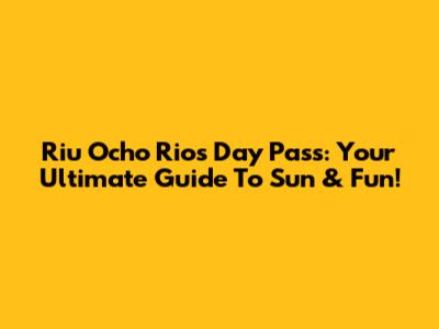 Riu Ocho Rios Day Pass: Your Ultimate Guide To Sun & Fun!
