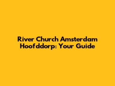 River Church Amsterdam Hoofddorp: Your Guide