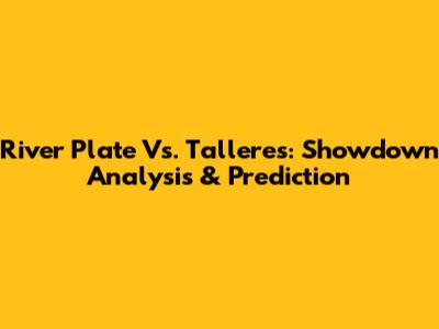 River Plate Vs. Talleres: Showdown Analysis & Prediction