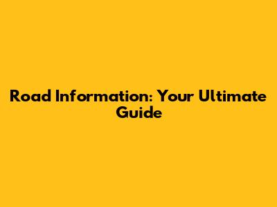 Road Information: Your Ultimate Guide