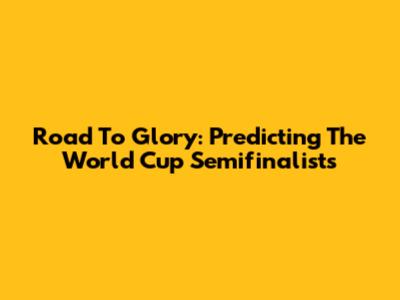 Road To Glory: Predicting The World Cup Semifinalists