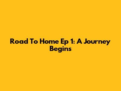Road To Home Ep 1: A Journey Begins