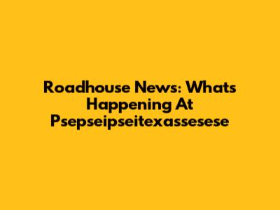 Roadhouse News: What's Happening At Psepseipseitexassesese