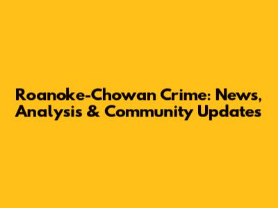 Roanoke-Chowan Crime: News, Analysis & Community Updates