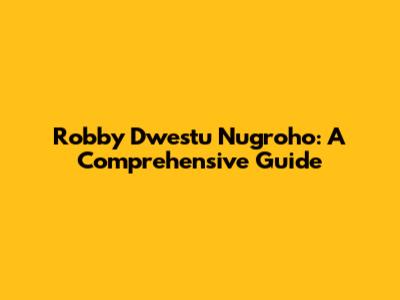 Robby Dwestu Nugroho: A Comprehensive Guide