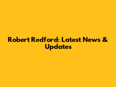 Robert Redford: Latest News & Updates