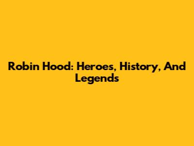 Robin Hood: Heroes, History, And Legends