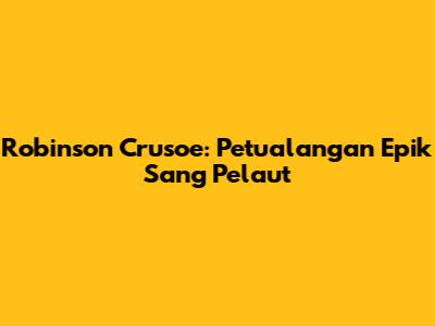 Robinson Crusoe: Petualangan Epik Sang Pelaut