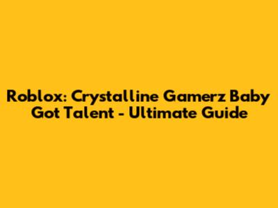 Roblox: Crystalline Gamerz' Baby Got Talent - Ultimate Guide