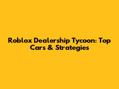 Roblox Dealership Tycoon: Top Cars & Strategies