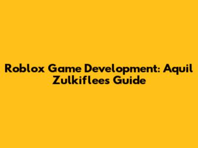 Roblox Game Development: Aquil Zulkiflee's Guide