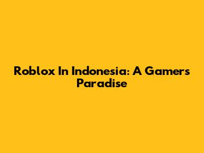 Roblox In Indonesia: A Gamer's Paradise