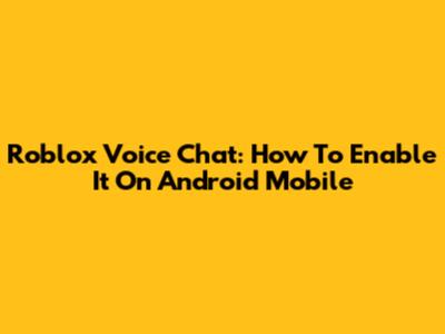 Roblox Voice Chat: How To Enable It On Android Mobile