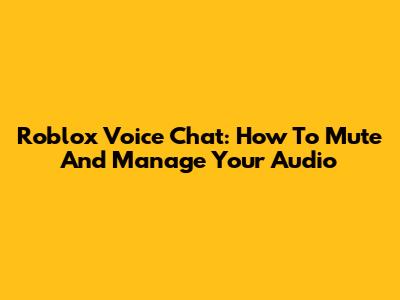 Roblox Voice Chat: How To Mute And Manage Your Audio