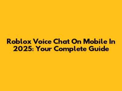 Roblox Voice Chat On Mobile In 2025: Your Complete Guide
