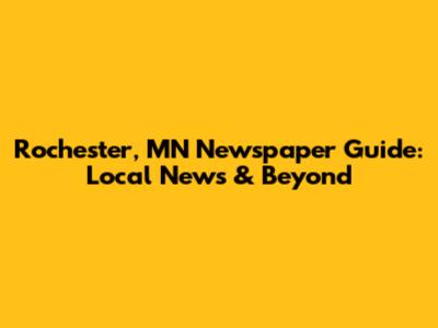 Rochester, MN Newspaper Guide: Local News & Beyond