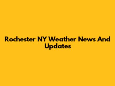 Rochester NY Weather News And Updates