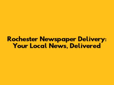 Rochester Newspaper Delivery: Your Local News, Delivered