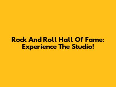 Rock And Roll Hall Of Fame: Experience The Studio!