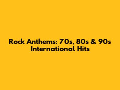 Rock Anthems: 70s, 80s & 90s International Hits
