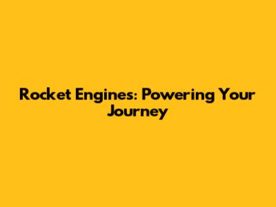 Rocket Engines: Powering Your Journey