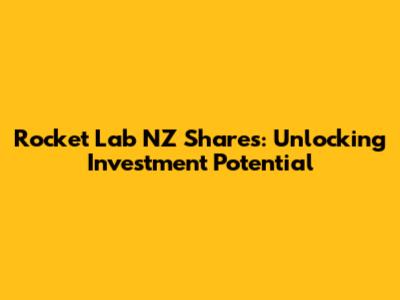 Rocket Lab NZ Shares: Unlocking Investment Potential