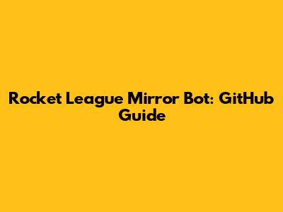 Rocket League Mirror Bot: GitHub Guide