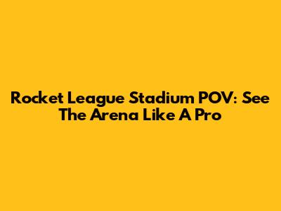 Rocket League Stadium POV: See The Arena Like A Pro
