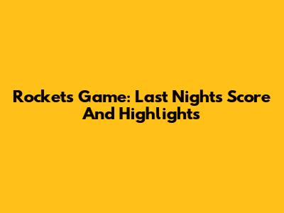 Rockets Game: Last Night's Score And Highlights