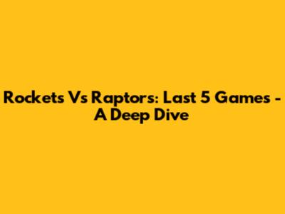 Rockets Vs Raptors: Last 5 Games - A Deep Dive