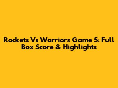 Rockets Vs Warriors Game 5: Full Box Score & Highlights