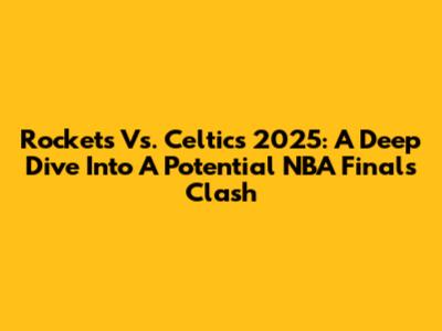 Rockets Vs. Celtics 2025: A Deep Dive Into A Potential NBA Finals Clash