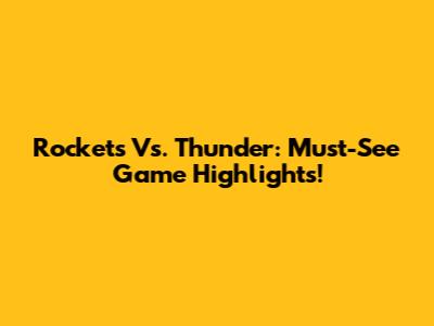 Rockets Vs. Thunder: Must-See Game Highlights!
