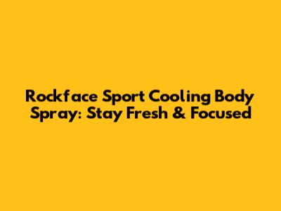 Rockface Sport Cooling Body Spray: Stay Fresh & Focused