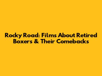 Rocky Road: Films About Retired Boxers & Their Comebacks