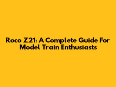 Roco Z21: A Complete Guide For Model Train Enthusiasts