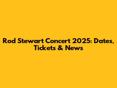 Rod Stewart Concert 2025: Dates, Tickets & News