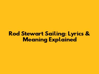 Rod Stewart Sailing: Lyrics & Meaning Explained