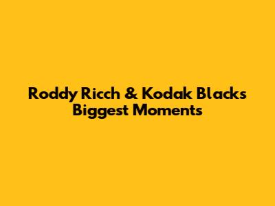 Roddy Ricch & Kodak Black's Biggest Moments