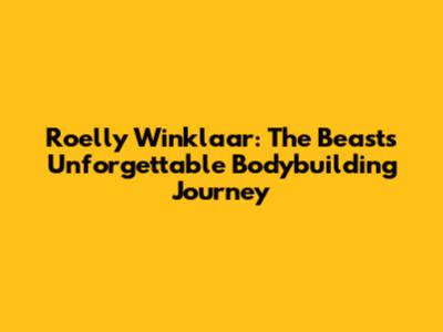 Roelly Winklaar: The Beast's Unforgettable Bodybuilding Journey