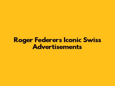 Roger Federer's Iconic Swiss Advertisements