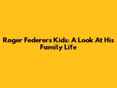 Roger Federer's Kids: A Look At His Family Life