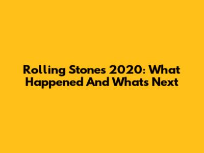 Rolling Stones 2020: What Happened And What's Next