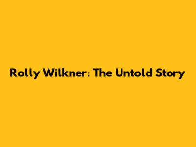 Rolly Wilkner: The Untold Story