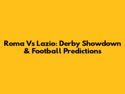 Roma Vs Lazio: Derby Showdown & Football Predictions