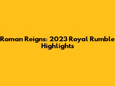Roman Reigns: 2023 Royal Rumble Highlights